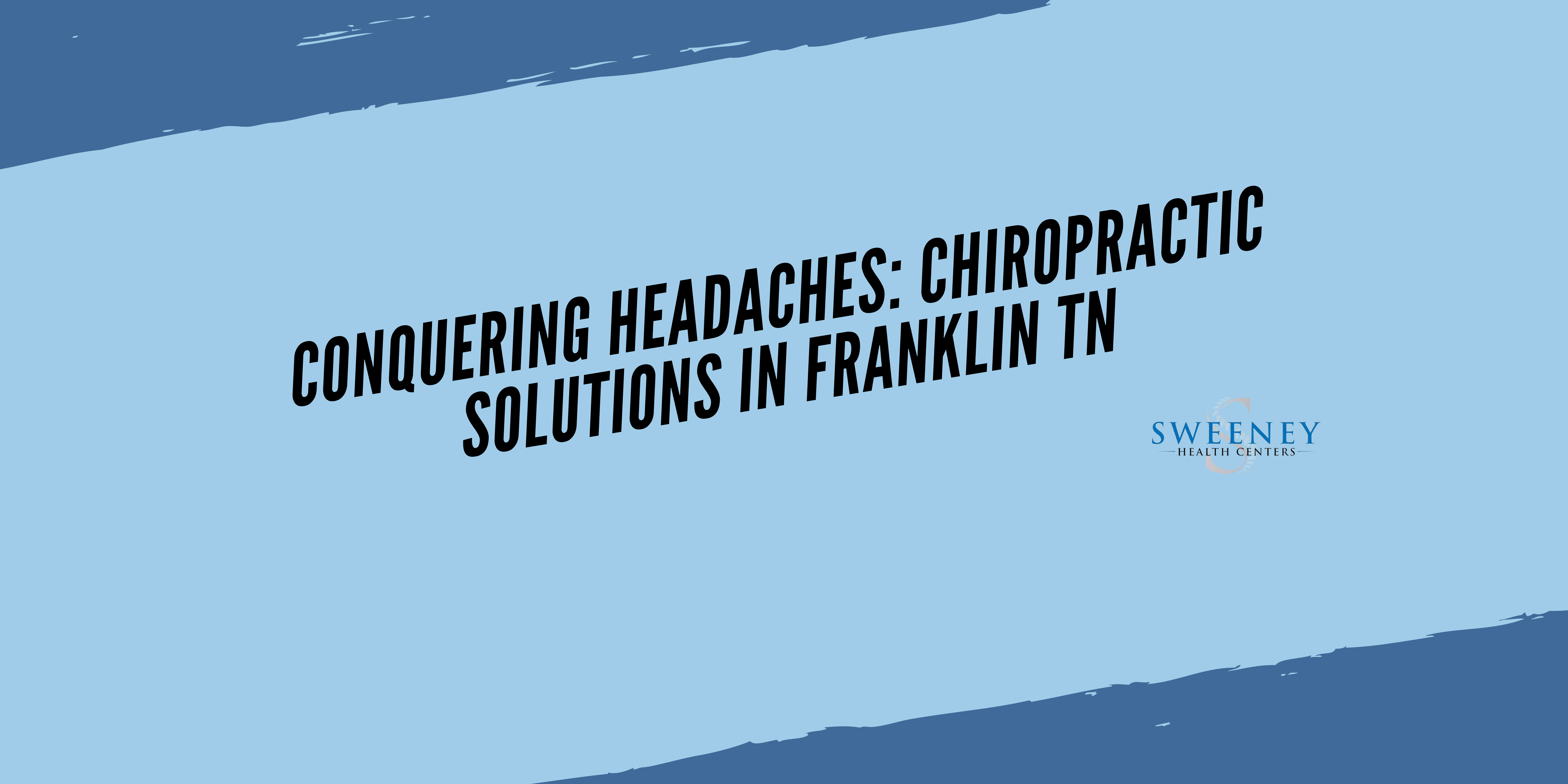 Conquering Headaches: Chiropractic Solutions in Franklin TN